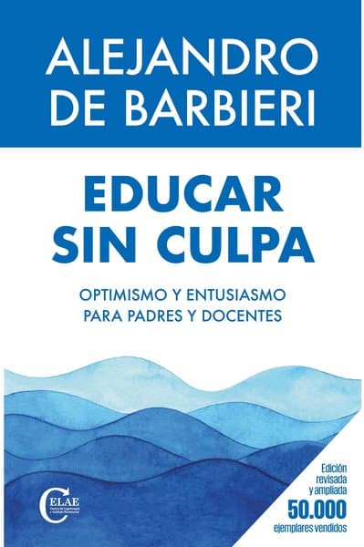 EDUCAR SIN CULPA. OPTIMISMO Y ENTUSIASMO PARA PADRES Y DOCENTES